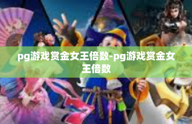 pg游戏赏金女王倍数-pg游戏赏金女王倍数