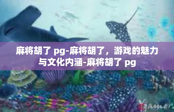 麻将胡了 pg-麻将胡了，游戏的魅力与文化内涵-麻将胡了 pg