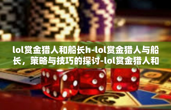 lol赏金猎人和船长h-lol赏金猎人与船长，策略与技巧的探讨-lol赏金猎人和船长h