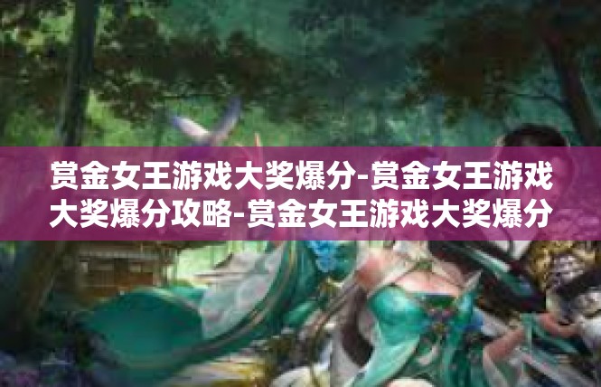 赏金女王游戏大奖爆分-赏金女王游戏大奖爆分攻略-赏金女王游戏大奖爆分