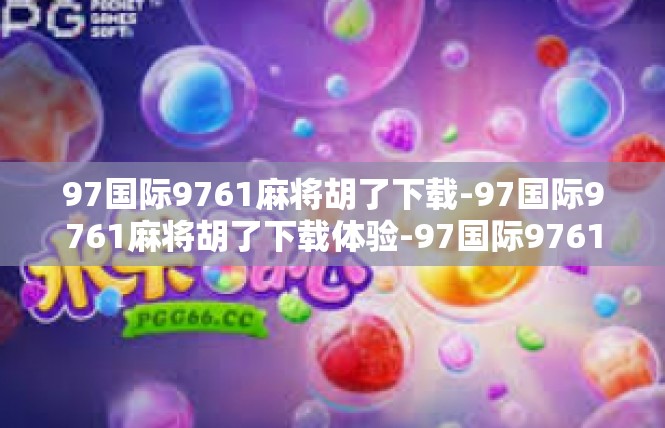 97国际9761麻将胡了下载-97国际9761麻将胡了下载体验-97国际9761麻将胡了下载