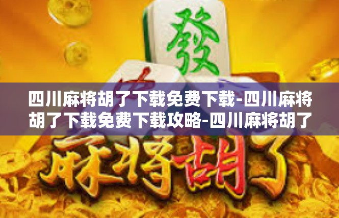 四川麻将胡了下载免费下载-四川麻将胡了下载免费下载攻略-四川麻将胡了下载免费下载