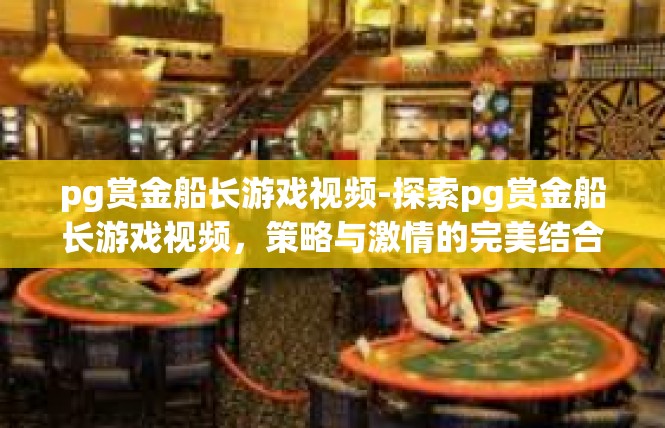 pg赏金船长游戏视频-探索pg赏金船长游戏视频，策略与激情的完美结合-pg赏金船长游戏视频