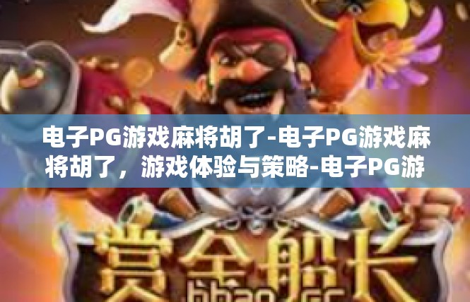 电子PG游戏麻将胡了-电子PG游戏麻将胡了，游戏体验与策略-电子PG游戏麻将胡了