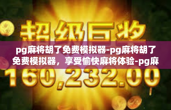 pg麻将胡了免费模拟器-pg麻将胡了免费模拟器，享受愉快麻将体验-pg麻将胡了免费模拟器
