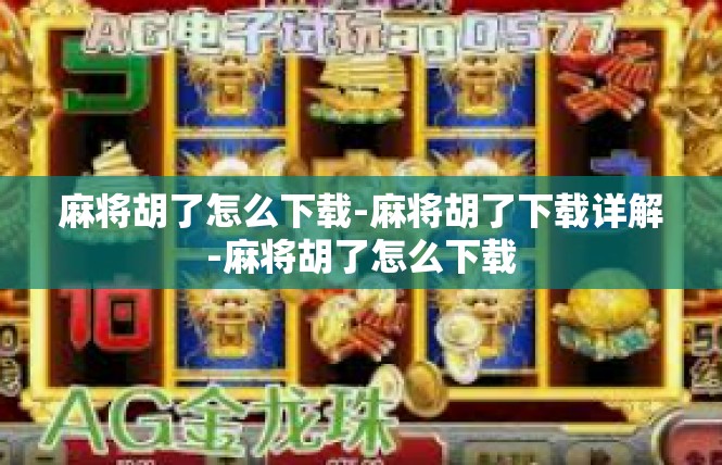 麻将胡了怎么下载-麻将胡了下载详解-麻将胡了怎么下载