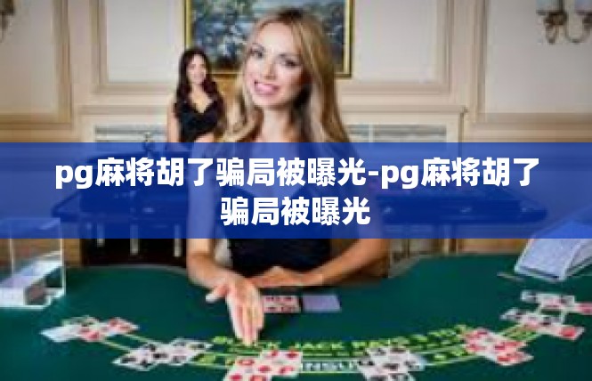 pg麻将胡了骗局被曝光-pg麻将胡了骗局被曝光