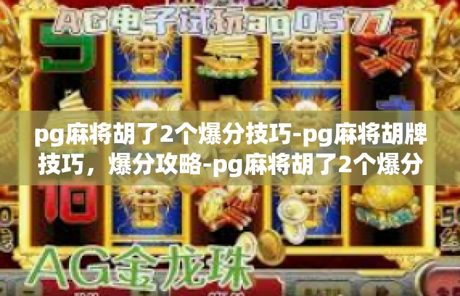 pg麻将胡了2个爆分技巧-pg麻将胡牌技巧，爆分攻略-pg麻将胡了2个爆分技巧