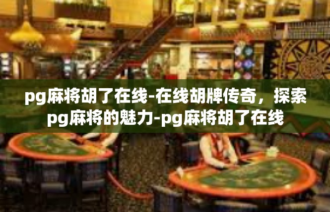 pg麻将胡了在线-在线胡牌传奇，探索pg麻将的魅力-pg麻将胡了在线