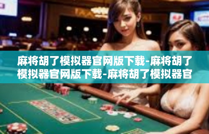 麻将胡了模拟器官网版下载-麻将胡了模拟器官网版下载-麻将胡了模拟器官网版下载
