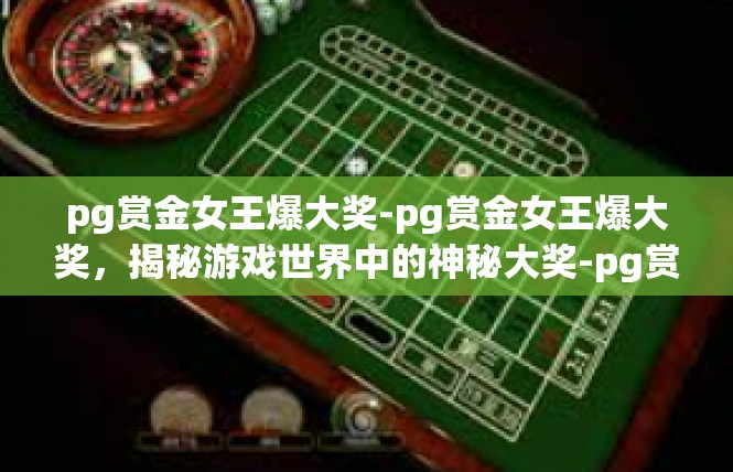 pg赏金女王爆大奖-pg赏金女王爆大奖，揭秘游戏世界中的神秘大奖-pg赏金女王爆大奖