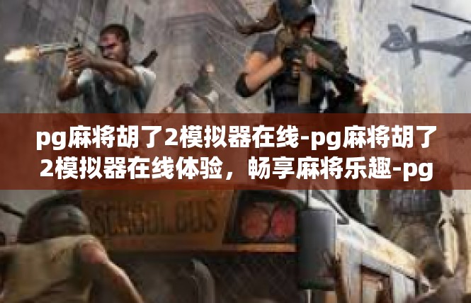 pg麻将胡了2模拟器在线-pg麻将胡了2模拟器在线体验，畅享麻将乐趣-pg麻将胡了2模拟器在线
