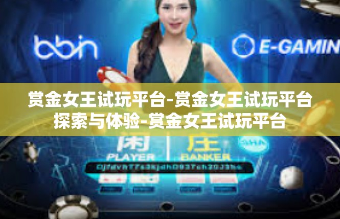 赏金女王试玩平台-赏金女王试玩平台探索与体验-赏金女王试玩平台