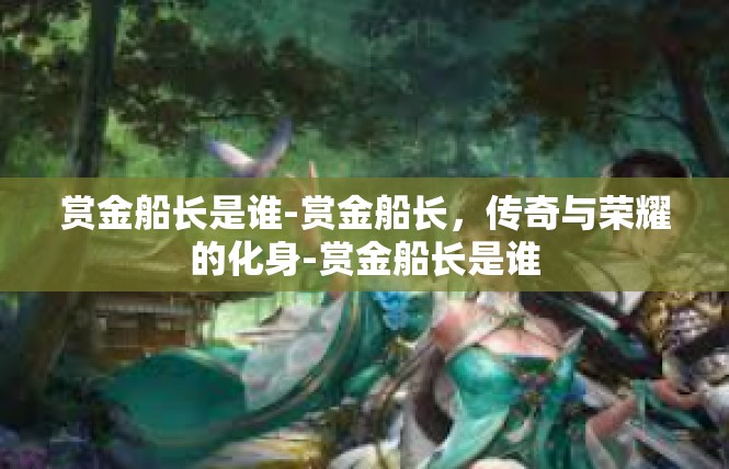 赏金船长是谁-赏金船长，传奇与荣耀的化身-赏金船长是谁