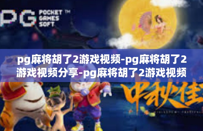 pg麻将胡了2游戏视频-pg麻将胡了2游戏视频分享-pg麻将胡了2游戏视频