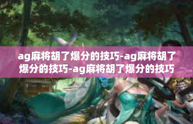 ag麻将胡了爆分的技巧-ag麻将胡了爆分的技巧-ag麻将胡了爆分的技巧