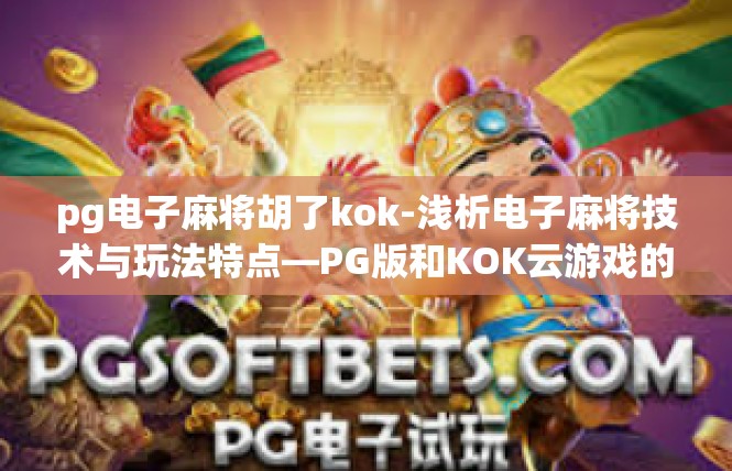 pg电子麻将胡了kok-浅析电子麻将技术与玩法特点—PG版和KOK云游戏的交融与启示-pg电子麻将胡了kok