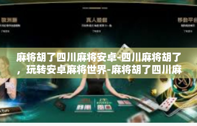 麻将胡了四川麻将安卓-四川麻将胡了，玩转安卓麻将世界-麻将胡了四川麻将安卓