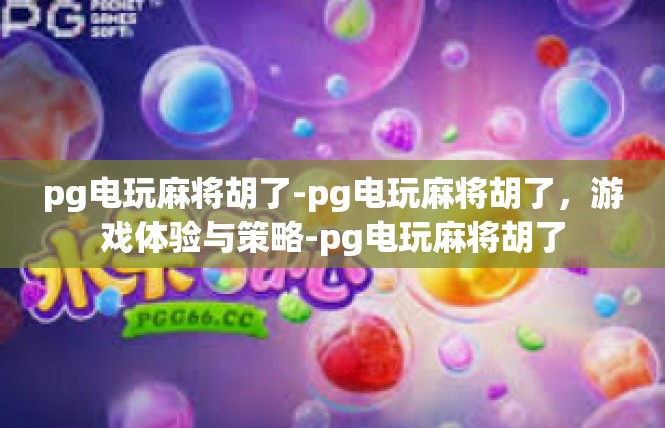 pg电玩麻将胡了-pg电玩麻将胡了，游戏体验与策略-pg电玩麻将胡了