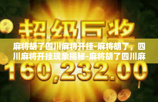 麻将胡了四川麻将开挂-麻将胡了，四川麻将开挂现象揭秘-麻将胡了四川麻将开挂