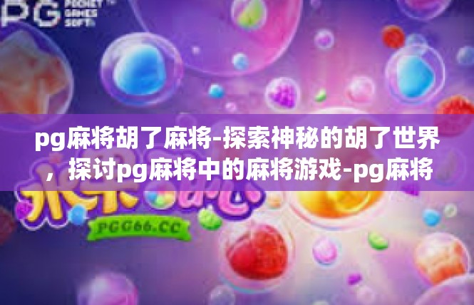 pg麻将胡了麻将-探索神秘的胡了世界，探讨pg麻将中的麻将游戏-pg麻将胡了麻将