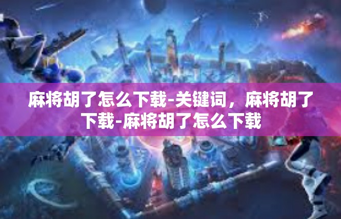 麻将胡了怎么下载-关键词，麻将胡了下载-麻将胡了怎么下载