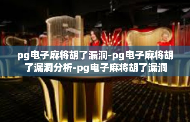 pg电子麻将胡了漏洞-pg电子麻将胡了漏洞分析-pg电子麻将胡了漏洞