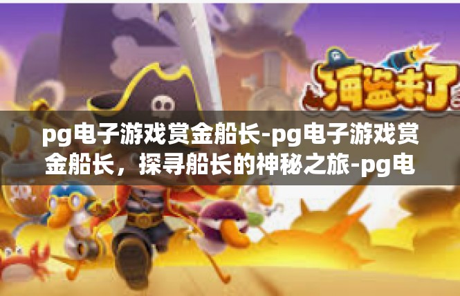 pg电子游戏赏金船长-pg电子游戏赏金船长，探寻船长的神秘之旅-pg电子游戏赏金船长