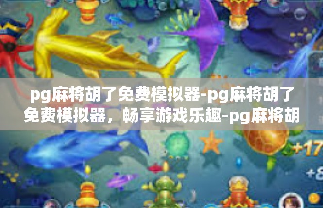 pg麻将胡了免费模拟器-pg麻将胡了免费模拟器，畅享游戏乐趣-pg麻将胡了免费模拟器