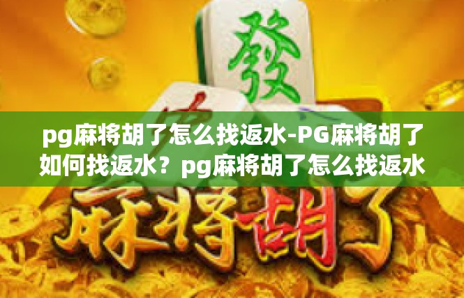 pg麻将胡了怎么找返水-PG麻将胡了如何找返水？pg麻将胡了怎么找返水