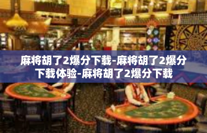 麻将胡了2爆分下载-麻将胡了2爆分下载体验-麻将胡了2爆分下载