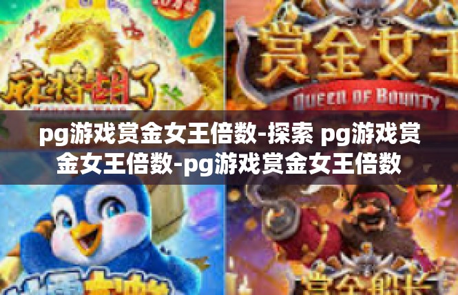 pg游戏赏金女王倍数-探索 pg游戏赏金女王倍数-pg游戏赏金女王倍数