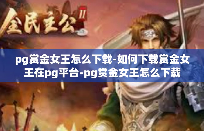 pg赏金女王怎么下载-如何下载赏金女王在pg平台-pg赏金女王怎么下载