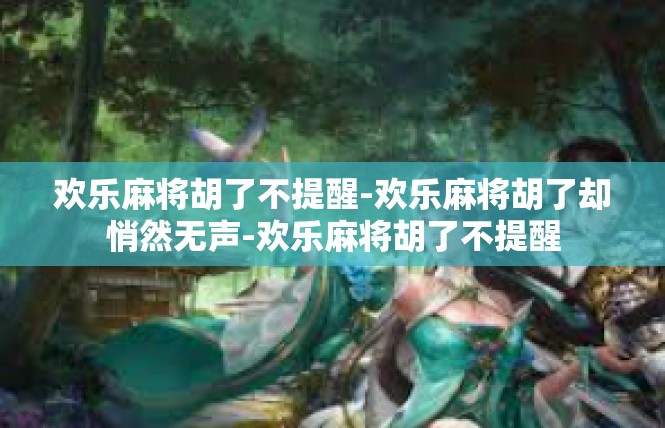 欢乐麻将胡了不提醒-欢乐麻将胡了却悄然无声-欢乐麻将胡了不提醒