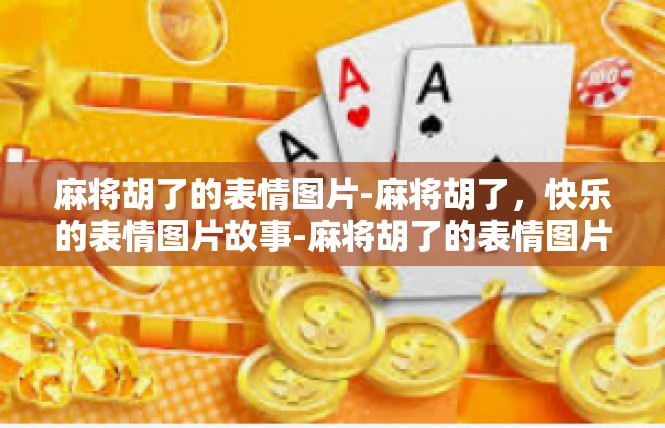 麻将胡了的表情图片-麻将胡了，快乐的表情图片故事-麻将胡了的表情图片
