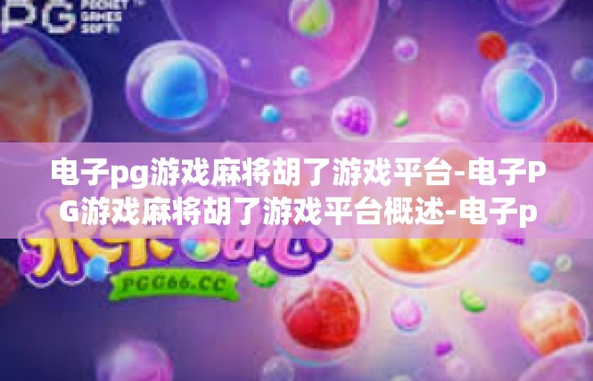电子pg游戏麻将胡了游戏平台-电子PG游戏麻将胡了游戏平台概述-电子pg游戏麻将胡了游戏平台