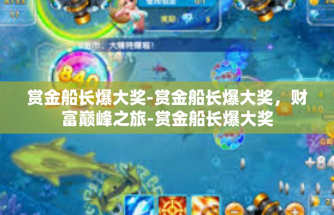 赏金船长爆大奖-赏金船长爆大奖，财富巅峰之旅-赏金船长爆大奖