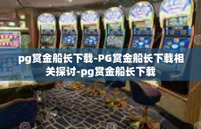 pg赏金船长下载-PG赏金船长下载相关探讨-pg赏金船长下载