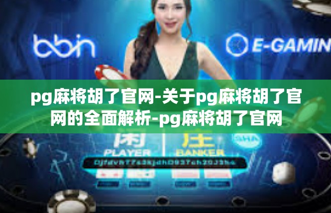 pg麻将胡了官网-关于pg麻将胡了官网的全面解析-pg麻将胡了官网