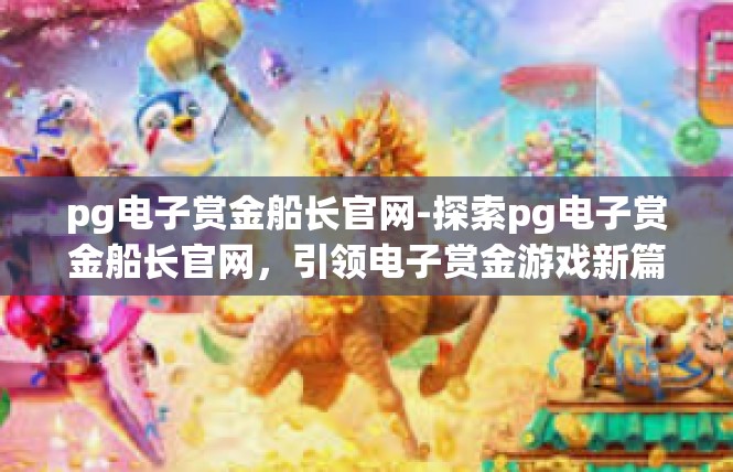 pg电子赏金船长官网-探索pg电子赏金船长官网，引领电子赏金游戏新篇章-pg电子赏金船长官网