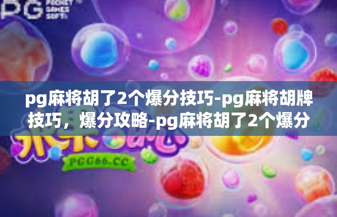 pg麻将胡了2个爆分技巧-pg麻将胡牌技巧，爆分攻略-pg麻将胡了2个爆分技巧