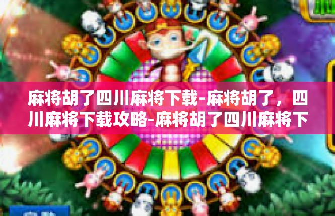 麻将胡了四川麻将下载-麻将胡了，四川麻将下载攻略-麻将胡了四川麻将下载