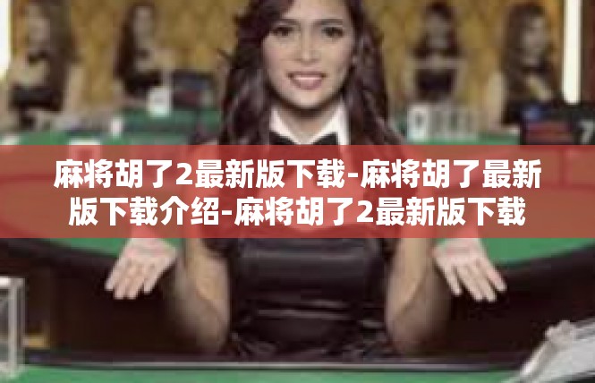麻将胡了2最新版下载-麻将胡了最新版下载介绍-麻将胡了2最新版下载