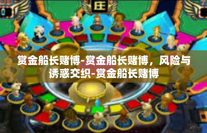 赏金船长赌博-赏金船长赌博，风险与诱惑交织-赏金船长赌博