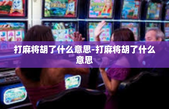 打麻将胡了什么意思-打麻将胡了什么意思