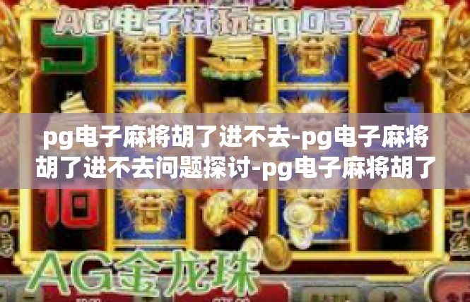 pg电子麻将胡了进不去-pg电子麻将胡了进不去问题探讨-pg电子麻将胡了进不去