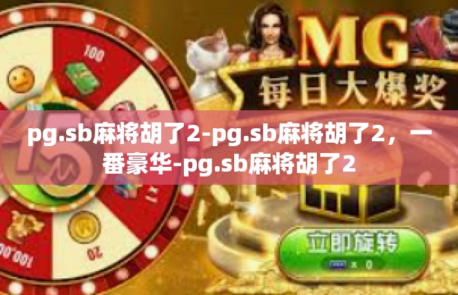 pg.sb麻将胡了2-pg.sb麻将胡了2，一番豪华-pg.sb麻将胡了2