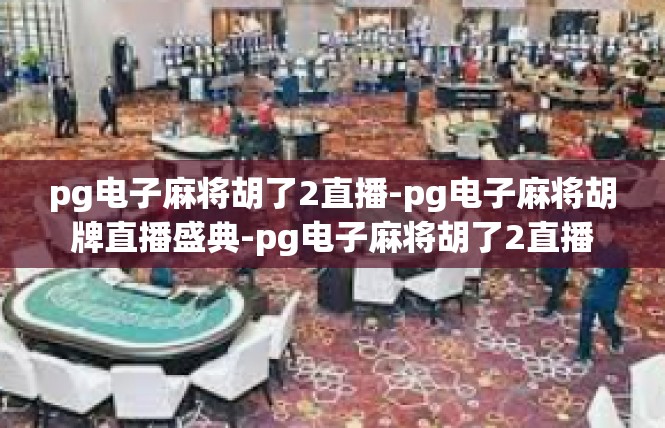 pg电子麻将胡了2直播-pg电子麻将胡牌直播盛典-pg电子麻将胡了2直播
