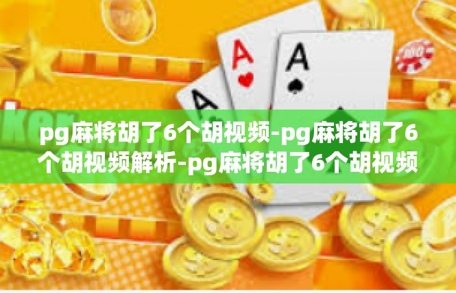 pg麻将胡了6个胡视频-pg麻将胡了6个胡视频解析-pg麻将胡了6个胡视频