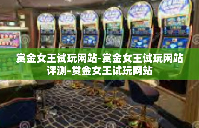赏金女王试玩网站-赏金女王试玩网站评测-赏金女王试玩网站